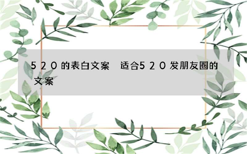 520的表白文案 适合520发朋友圈的文案